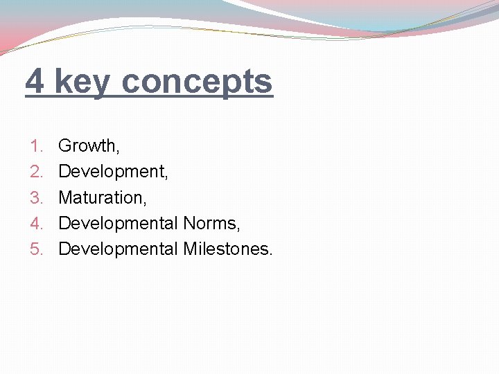 4 key concepts 1. 2. 3. 4. 5. Growth, Development, Maturation, Developmental Norms, Developmental