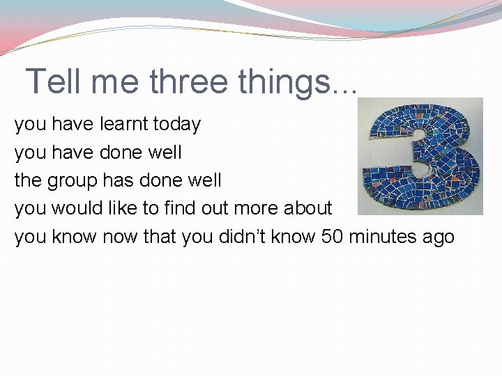 Tell me three things. . . you have learnt today you have done well
