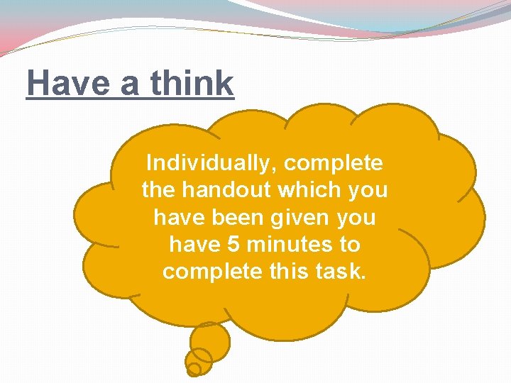 Have a think Individually, complete the handout which you have been given you have