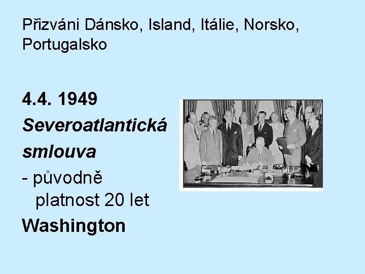 Přizváni Dánsko, Island, Itálie, Norsko, Portugalsko 4. 4. 1949 Severoatlantická smlouva - původně platnost