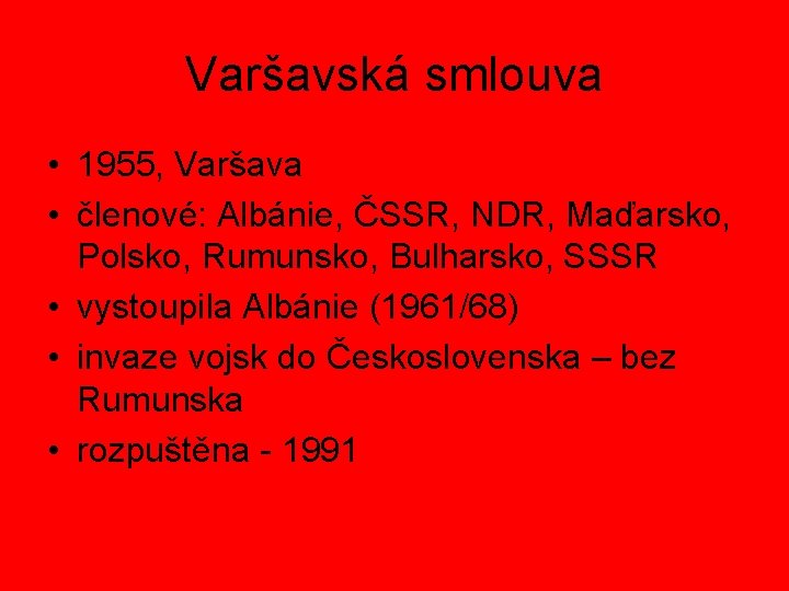 Varšavská smlouva • 1955, Varšava • členové: Albánie, ČSSR, NDR, Maďarsko, Polsko, Rumunsko, Bulharsko,