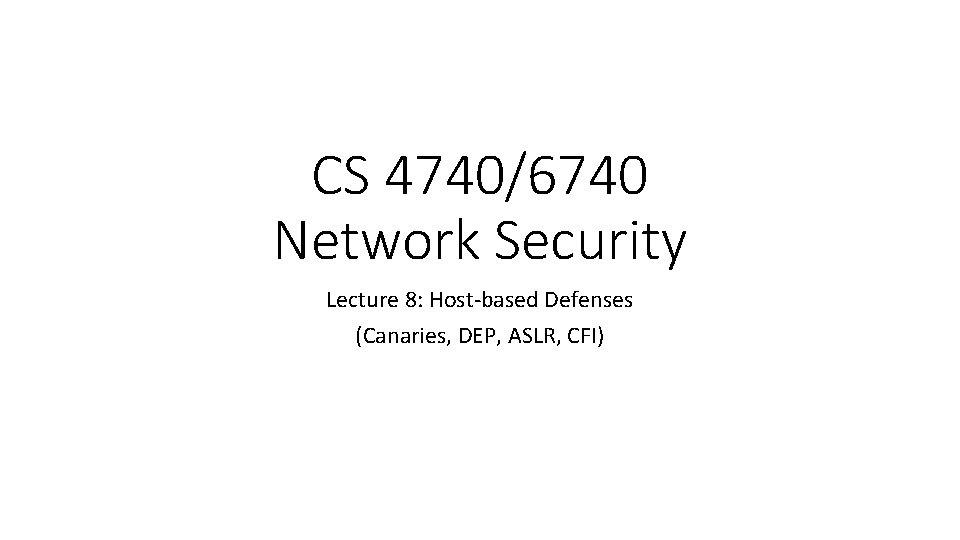 CS 4740/6740 Network Security Lecture 8: Host-based Defenses (Canaries, DEP, ASLR, CFI) 