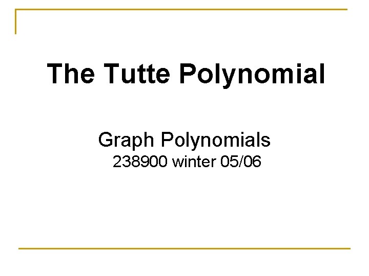 The Tutte Polynomial Graph Polynomials 238900 winter 05/06 