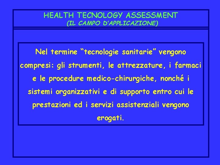 HEALTH TECNOLOGY ASSESSMENT (IL CAMPO D’APPLICAZIONE) Nel termine “tecnologie sanitarie” vengono compresi: gli strumenti,