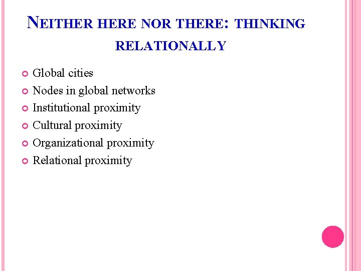 NEITHER HERE NOR THERE: THINKING RELATIONALLY Global cities Nodes in global networks Institutional proximity