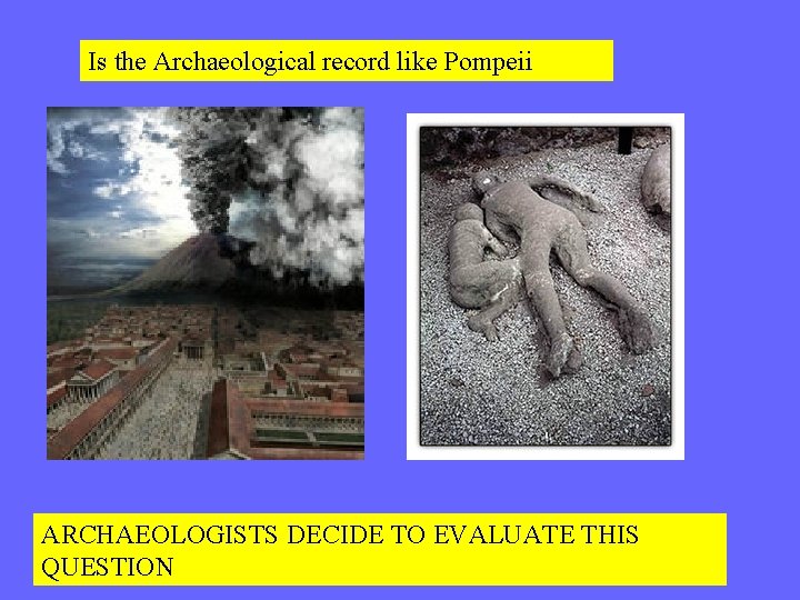 Is the Archaeological record like Pompeii ARCHAEOLOGISTS DECIDE TO EVALUATE THIS QUESTION 