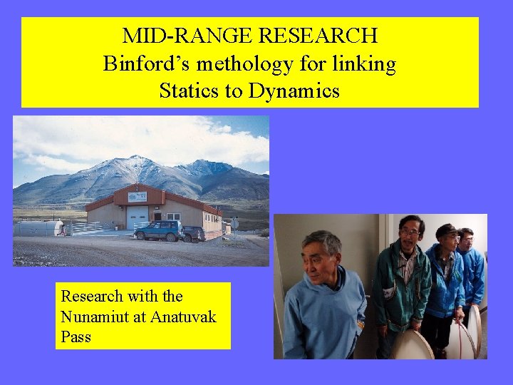 MID-RANGE RESEARCH Binford’s methology for linking Statics to Dynamics Research with the Nunamiut at