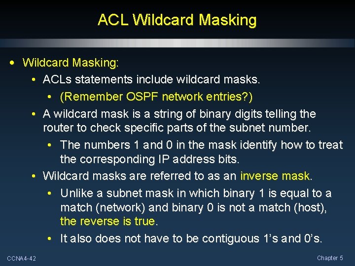 ACL Wildcard Masking • Wildcard Masking: • ACLs statements include wildcard masks. • (Remember