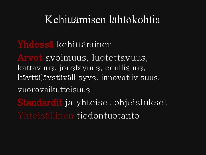 Kehittämisen lähtökohtia Yhdessä kehittäminen Arvot avoimuus, luotettavuus, kattavuus, joustavuus, edullisuus, käyttäjäystävällisyys, innovatiivisuus, vuorovaikutteisuus Standardit Kehittämisen lähtökohtia Yhdessä kehittäminen Arvot avoimuus, luotettavuus, kattavuus, joustavuus, edullisuus, käyttäjäystävällisyys, innovatiivisuus, vuorovaikutteisuus Standardit