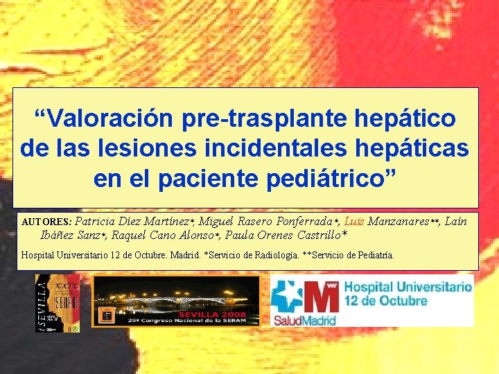“Valoración pre-trasplante hepático de las lesiones incidentales hepáticas en el paciente pediátrico” AUTORES: Patricia “Valoración pre-trasplante hepático de las lesiones incidentales hepáticas en el paciente pediátrico” AUTORES: Patricia