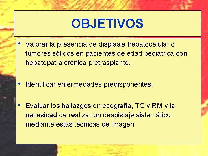 OBJETIVOS • Valorar la presencia de displasia hepatocelular o tumores sólidos en pacientes de OBJETIVOS • Valorar la presencia de displasia hepatocelular o tumores sólidos en pacientes de