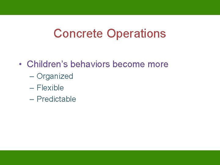 Concrete Operations • Children’s behaviors become more – Organized – Flexible – Predictable 