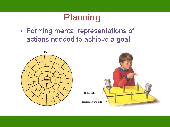 Planning • Forming mental representations of actions needed to achieve a goal 