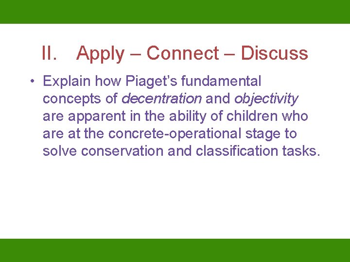 II. Apply – Connect – Discuss • Explain how Piaget’s fundamental concepts of decentration