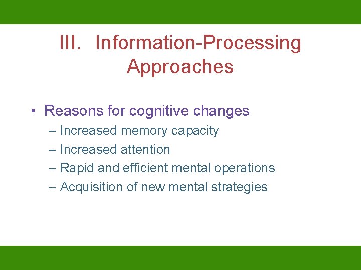 III. Information-Processing Approaches • Reasons for cognitive changes – Increased memory capacity – Increased