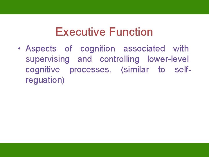 Executive Function • Aspects of cognition associated with supervising and controlling lower-level cognitive processes.