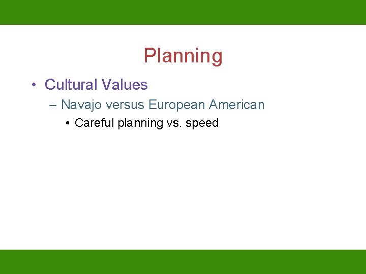 Planning • Cultural Values – Navajo versus European American • Careful planning vs. speed