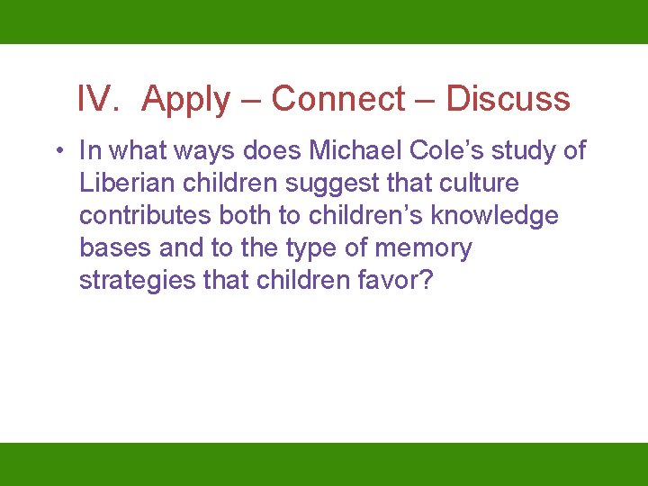 IV. Apply – Connect – Discuss • In what ways does Michael Cole’s study