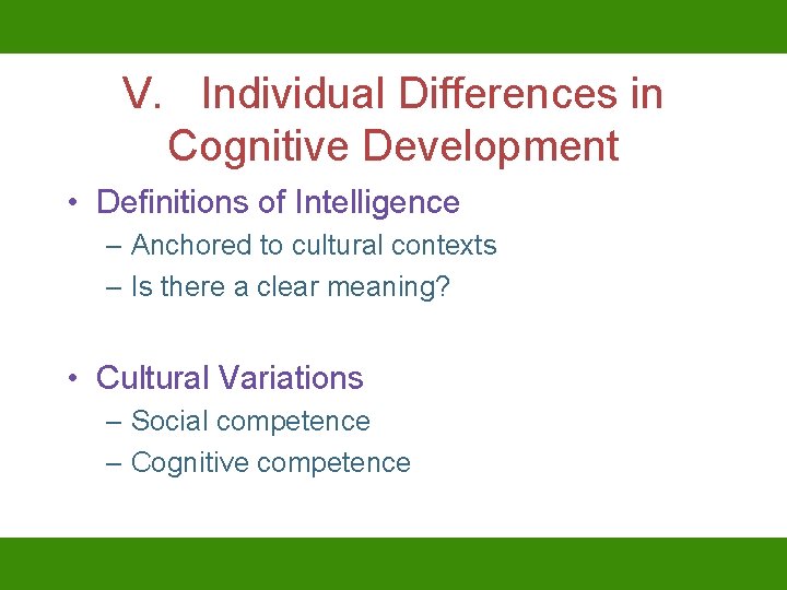 V. Individual Differences in Cognitive Development • Definitions of Intelligence – Anchored to cultural