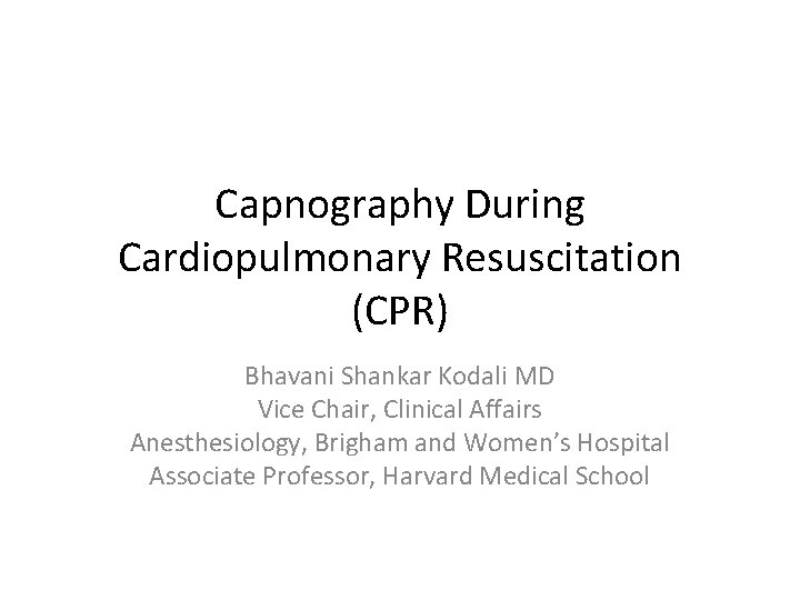 Capnography During Cardiopulmonary Resuscitation (CPR) Bhavani Shankar Kodali MD Vice Chair, Clinical Affairs Anesthesiology,