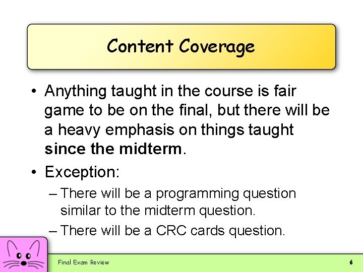 Content Coverage • Anything taught in the course is fair game to be on