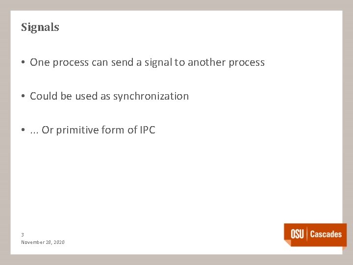 Signals • One process can send a signal to another process • Could be