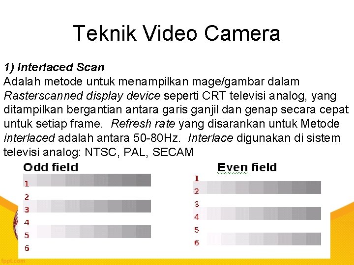 Teknik Video Camera 1) Interlaced Scan Adalah metode untuk menampilkan mage/gambar dalam Rasterscanned display