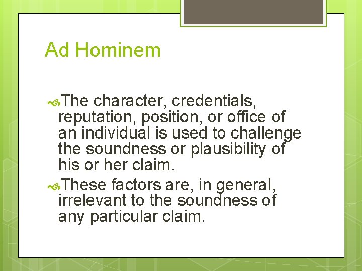 Ad Hominem The character, credentials, reputation, position, or office of an individual is used