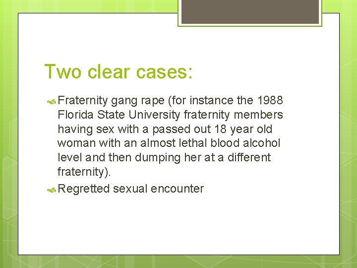 Two clear cases: Fraternity gang rape (for instance the 1988 Florida State University fraternity