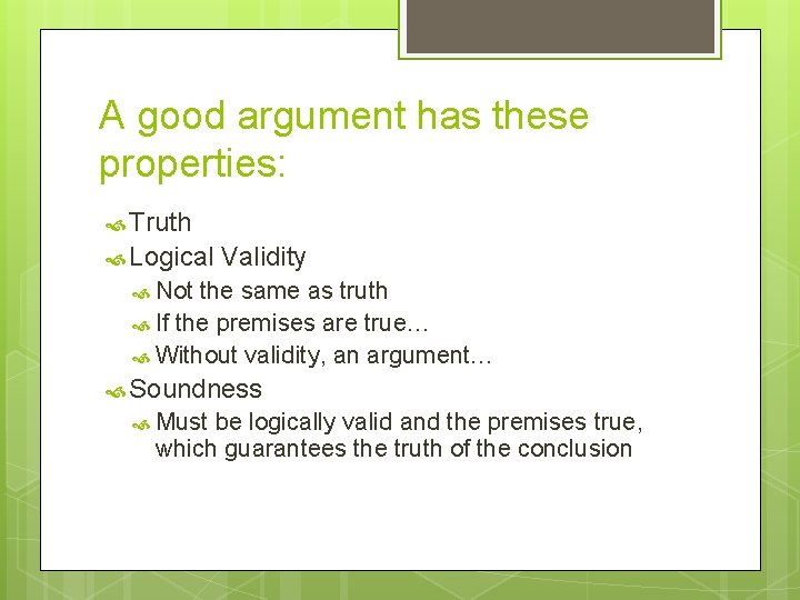 A good argument has these properties: Truth Logical Validity Not the same as truth