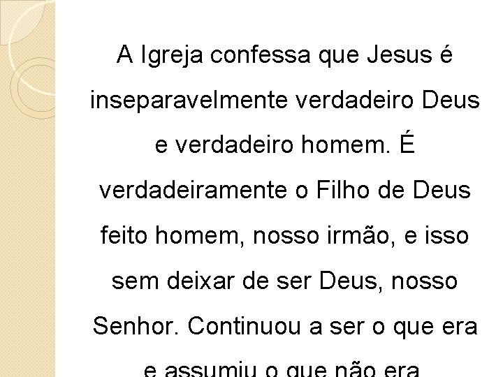 A Igreja confessa que Jesus é inseparavelmente verdadeiro Deus e verdadeiro homem. É verdadeiramente