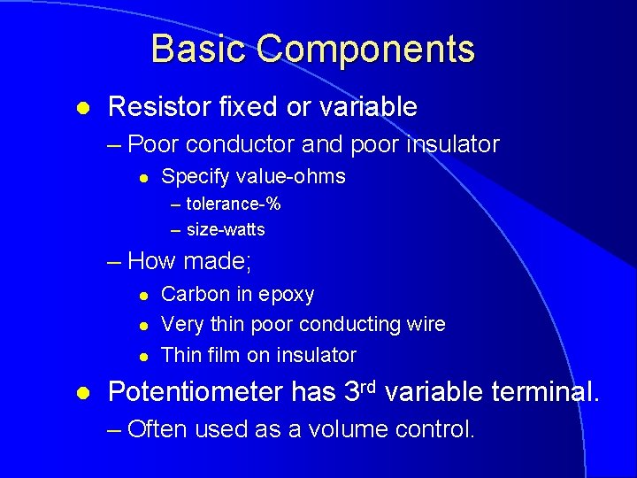 Basic Components l Resistor fixed or variable – Poor conductor and poor insulator l