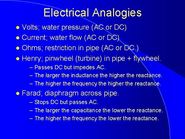 Electrical Analogies Volts; water pressure (AC or DC) l Current; water flow (AC or