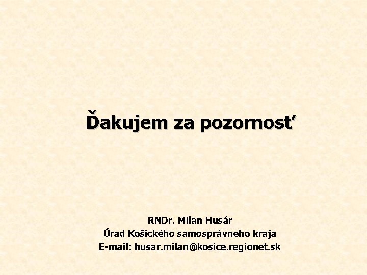 Ďakujem za pozornosť RNDr. Milan Husár Úrad Košického samosprávneho kraja E-mail: husar. milan@kosice. regionet.