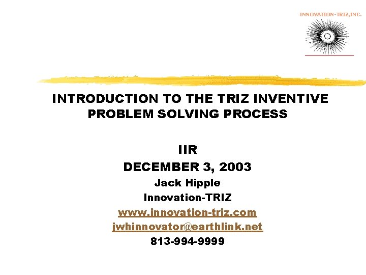 INNOVATION-TRIZ, INC. INTRODUCTION TO THE TRIZ INVENTIVE PROBLEM SOLVING PROCESS IIR DECEMBER 3, 2003