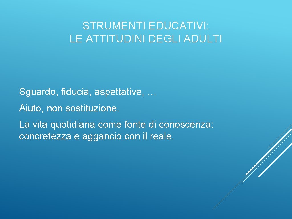 STRUMENTI EDUCATIVI: LE ATTITUDINI DEGLI ADULTI Sguardo, fiducia, aspettative, … Aiuto, non sostituzione. La