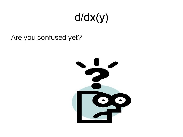 d/dx(y) Are you confused yet? 