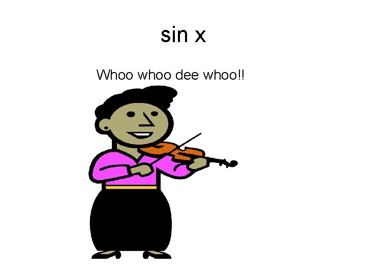 sin x Whoo whoo dee whoo!! 