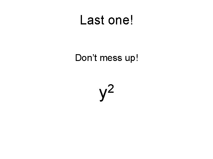 Last one! Don’t mess up! 2 y 