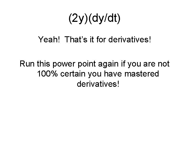 (2 y)(dy/dt) Yeah! That’s it for derivatives! Run this power point again if you