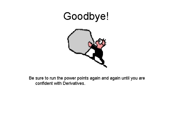 Goodbye! Be sure to run the power points again and again until you are