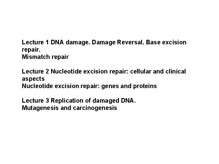 Lecture 1 DNA damage. Damage Reversal. Base excision repair. Mismatch repair Lecture 2 Nucleotide