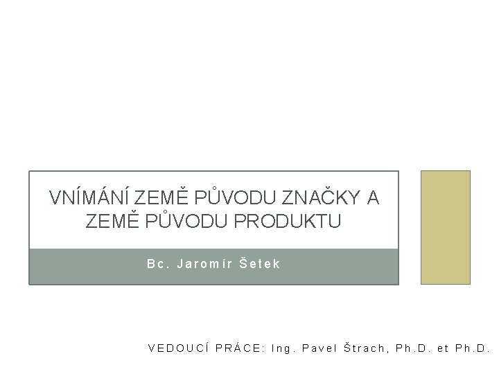 VNÍMÁNÍ ZEMĚ PŮVODU ZNAČKY A ZEMĚ PŮVODU PRODUKTU Bc. Jaromír Šetek VEDOUCÍ PRÁCE: Ing.