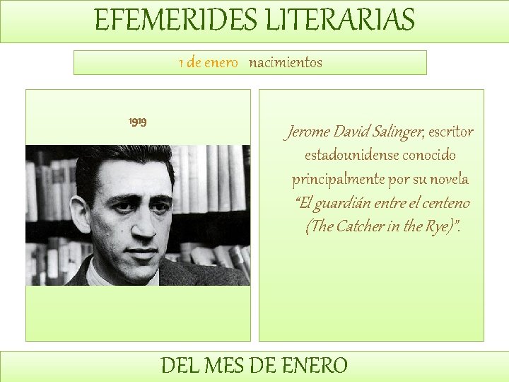 EFEMERIDES LITERARIAS 1 de enero nacimientos 1919 Jerome David Salinger, escritor estadounidense conocido principalmente