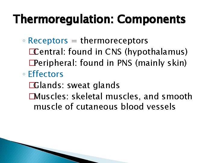 Thermoregulation: Components ◦ Receptors = thermoreceptors �Central: found in CNS (hypothalamus) �Peripheral: found in