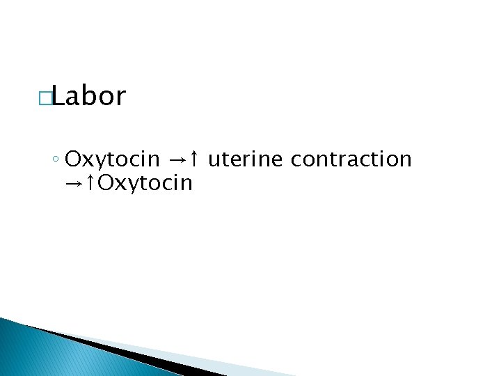 �Labor ◦ Oxytocin →↑ uterine contraction →↑Oxytocin 