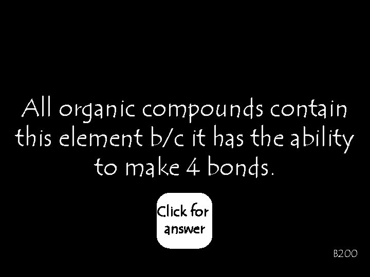 All organic compounds contain this element b/c it has the ability to make 4