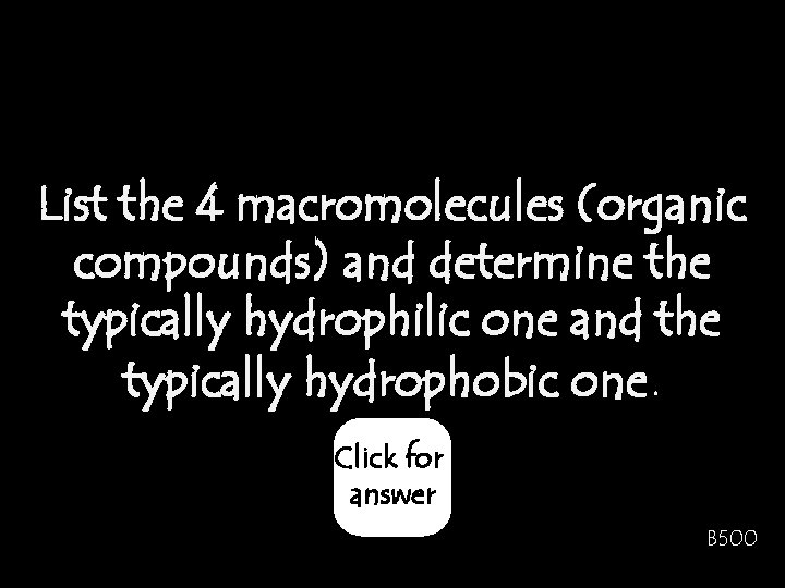 List the 4 macromolecules (organic compounds) and determine the typically hydrophilic one and the