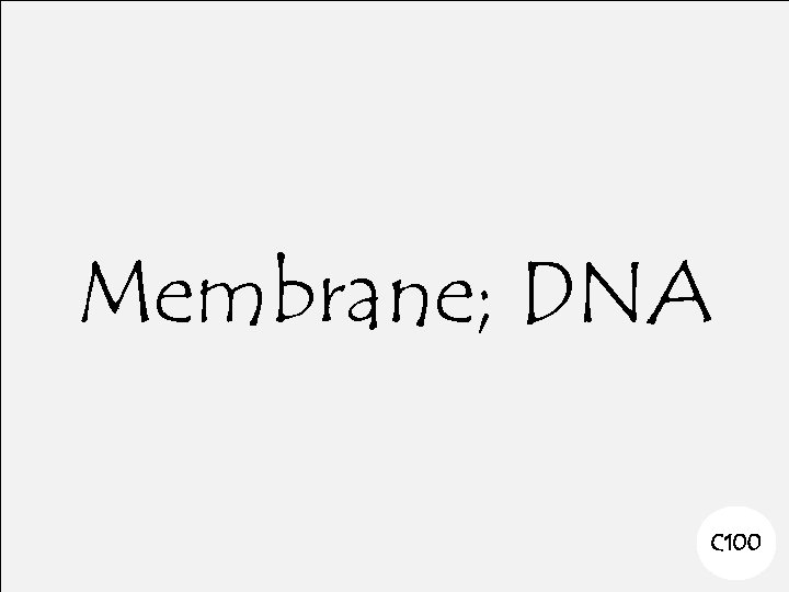 Membrane; DNA C 100 