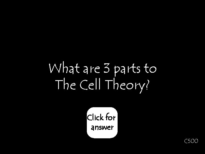 What are 3 parts to The Cell Theory? Click for answer C 500 